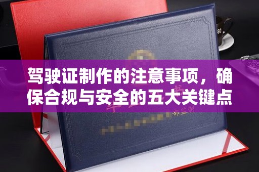河间驾驶证制作的注意事项，确保合规与安全的五大关键点