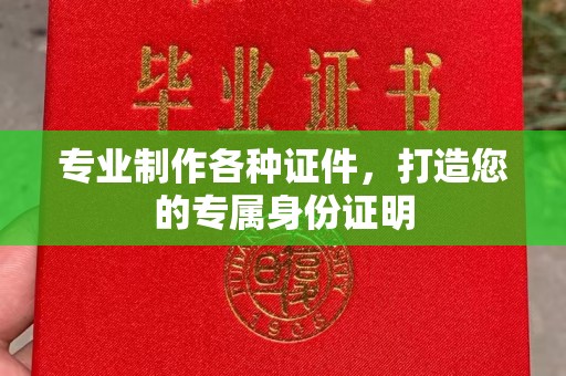 罗湖专业制作各种证件，打造您的专属身份证明